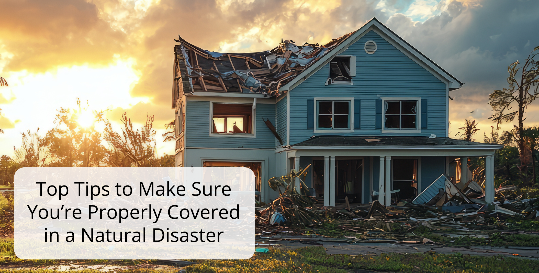 Top Tips to Make Sure Youre Properly Covered in a Natural Disaster Top Tips to Make Sure Youre Properly Covered in a Natural Disaster